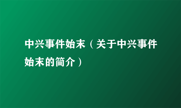 中兴事件始末（关于中兴事件始末的简介）