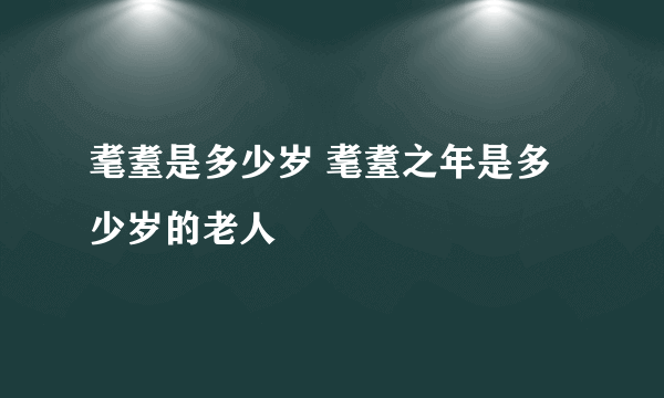 耄耋是多少岁 耄耋之年是多少岁的老人