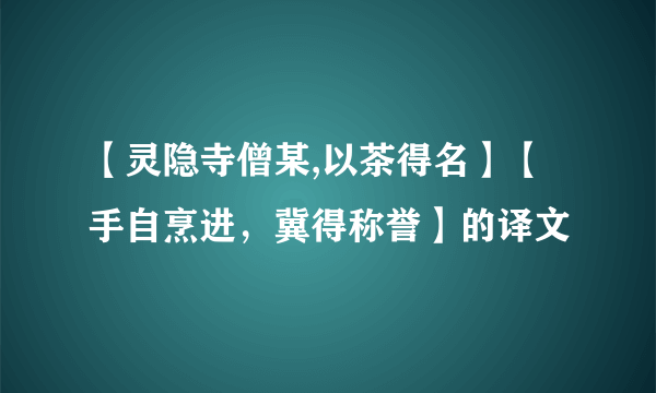 【灵隐寺僧某,以茶得名】【手自烹进，冀得称誉】的译文