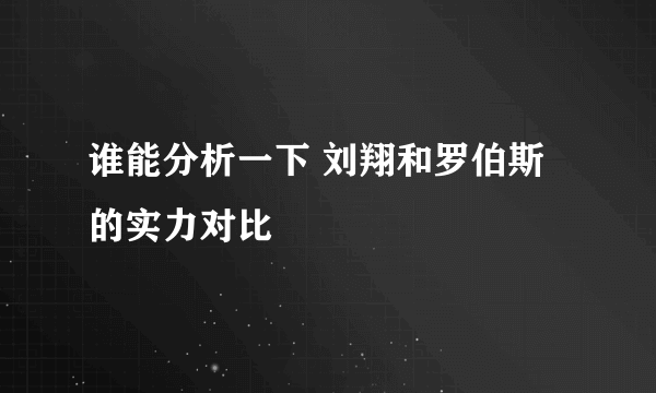 谁能分析一下 刘翔和罗伯斯 的实力对比