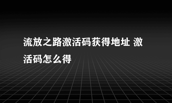 流放之路激活码获得地址 激活码怎么得