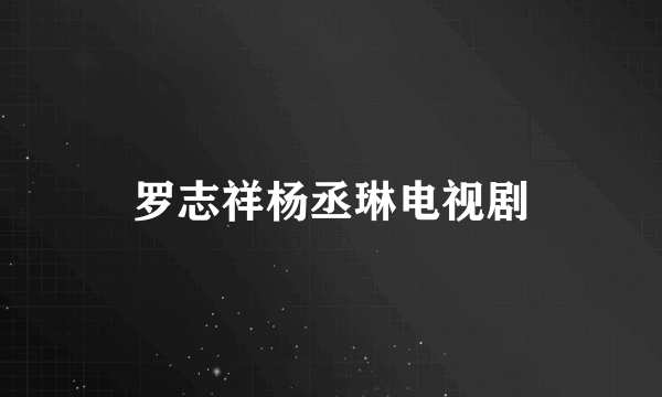 罗志祥杨丞琳电视剧