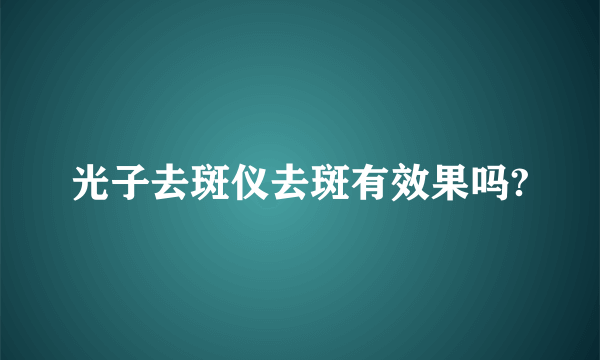 光子去斑仪去斑有效果吗?