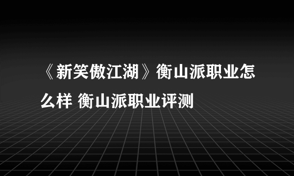 《新笑傲江湖》衡山派职业怎么样 衡山派职业评测