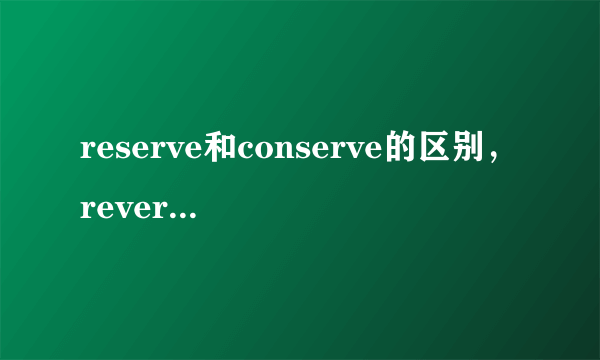 reserve和conserve的区别，reverse和converse的区别