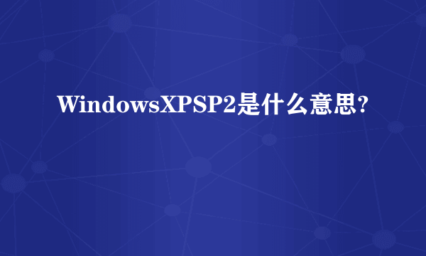 WindowsXPSP2是什么意思?