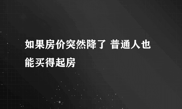 如果房价突然降了 普通人也能买得起房