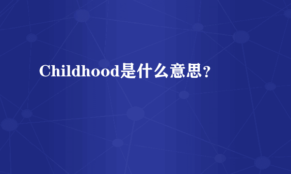 Childhood是什么意思？