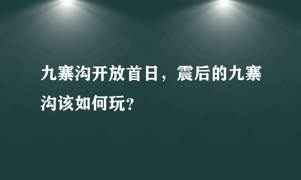 九寨沟开放首日，震后的九寨沟该如何玩？