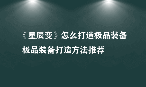 《星辰变》怎么打造极品装备 极品装备打造方法推荐