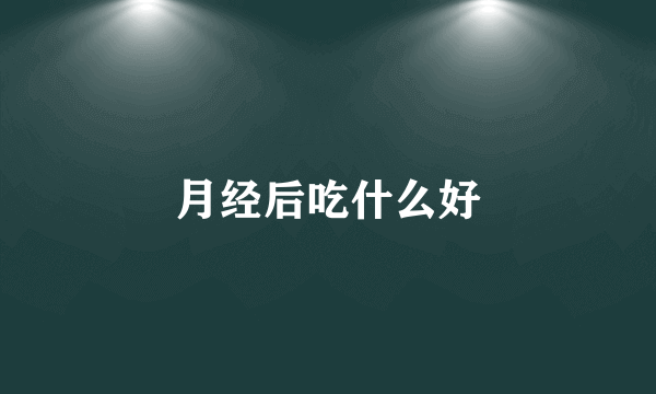 月经后吃什么好