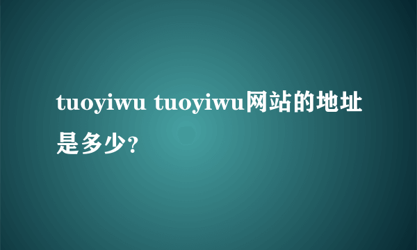 tuoyiwu tuoyiwu网站的地址是多少？