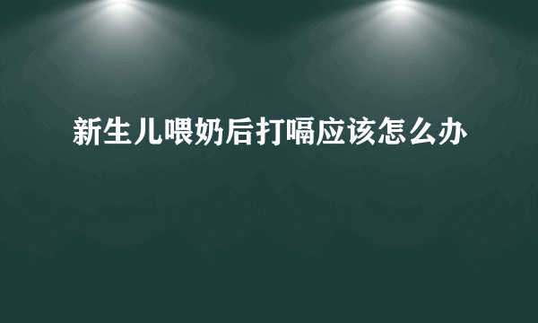 新生儿喂奶后打嗝应该怎么办