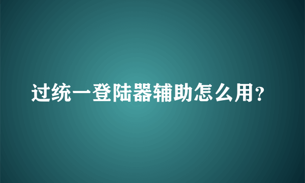 过统一登陆器辅助怎么用？