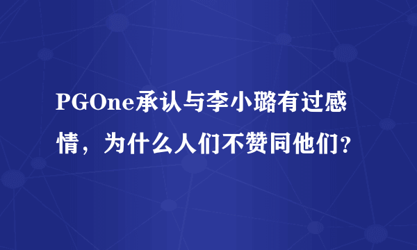 PGOne承认与李小璐有过感情，为什么人们不赞同他们？