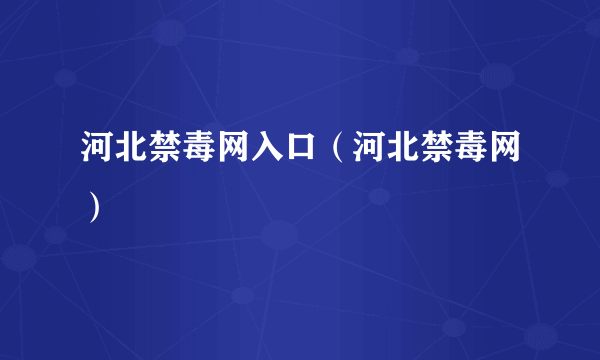 河北禁毒网入口（河北禁毒网）