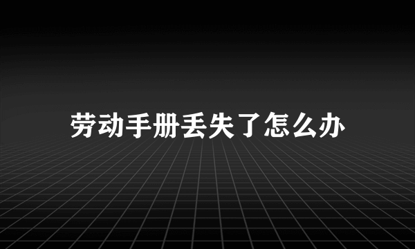 劳动手册丢失了怎么办