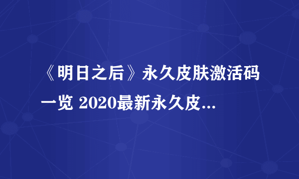 《明日之后》永久皮肤激活码一览 2020最新永久皮肤礼包码分享