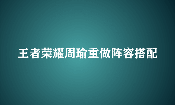 王者荣耀周瑜重做阵容搭配