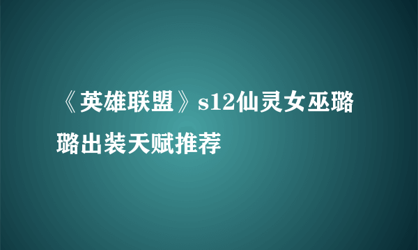 《英雄联盟》s12仙灵女巫璐璐出装天赋推荐