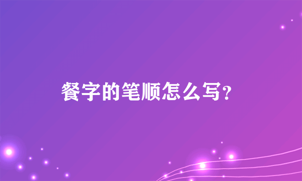 餐字的笔顺怎么写？