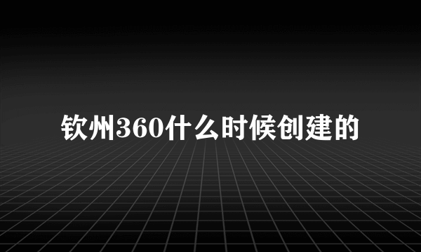 钦州360什么时候创建的