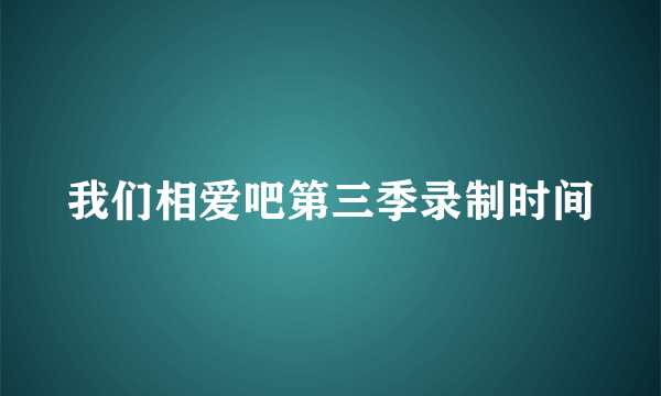 我们相爱吧第三季录制时间