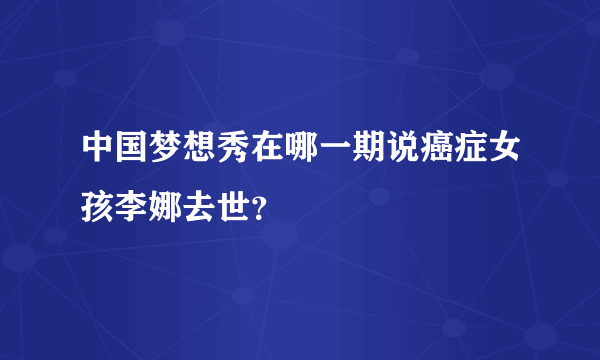 中国梦想秀在哪一期说癌症女孩李娜去世？