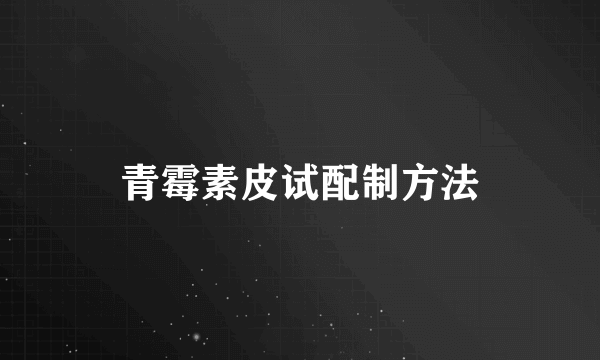 青霉素皮试配制方法