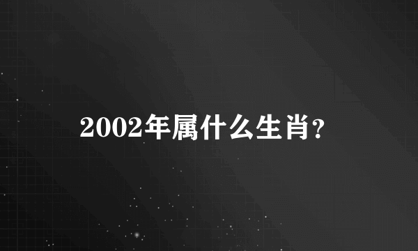 2002年属什么生肖？