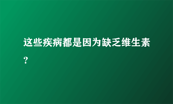 这些疾病都是因为缺乏维生素？