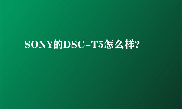 SONY的DSC-T5怎么样?