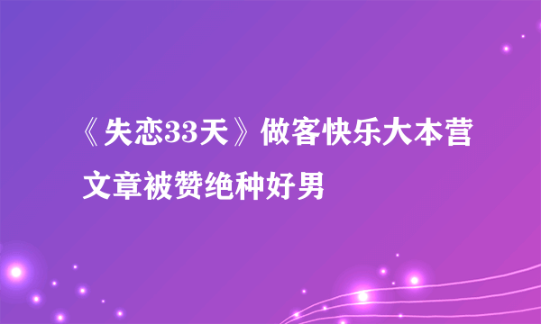 《失恋33天》做客快乐大本营 文章被赞绝种好男