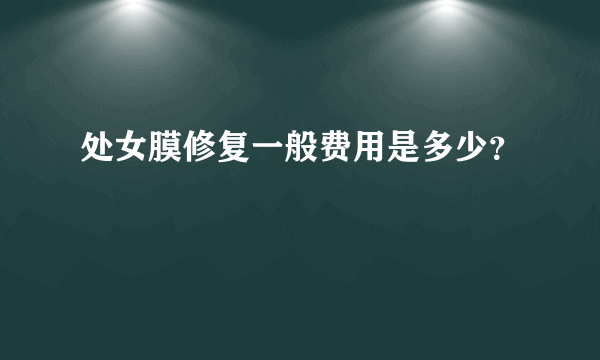 处女膜修复一般费用是多少？