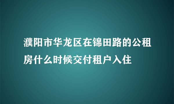 濮阳市华龙区在锦田路的公租房什么时候交付租户入住