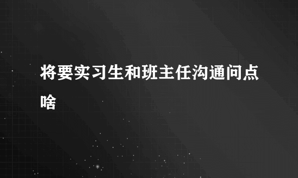 将要实习生和班主任沟通问点啥