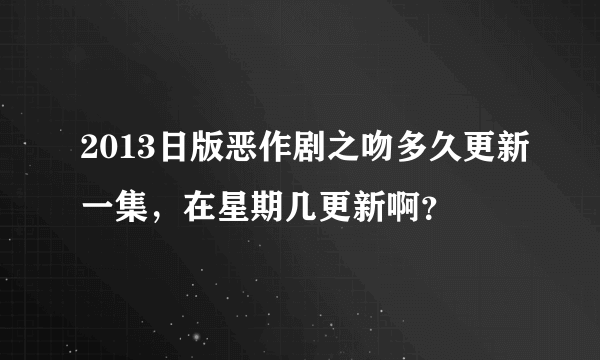 2013日版恶作剧之吻多久更新一集，在星期几更新啊？