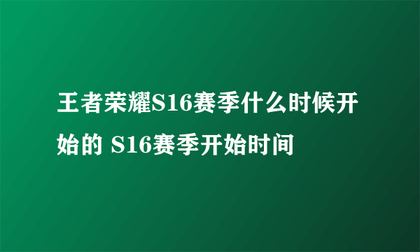 王者荣耀S16赛季什么时候开始的 S16赛季开始时间