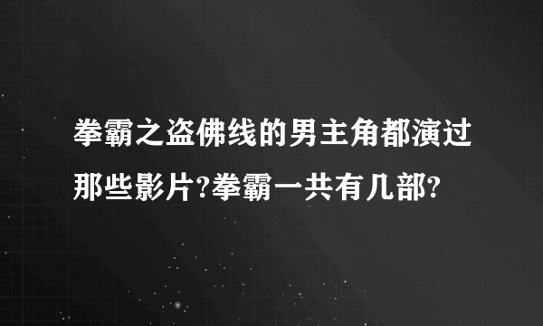 拳霸之盗佛线的男主角都演过那些影片?拳霸一共有几部?