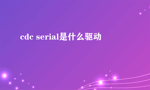 cdc serial是什么驱动