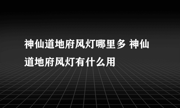 神仙道地府风灯哪里多 神仙道地府风灯有什么用