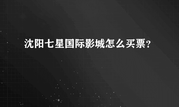 沈阳七星国际影城怎么买票？