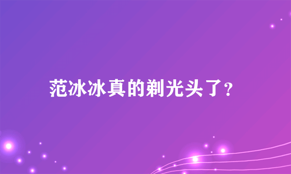 范冰冰真的剃光头了？