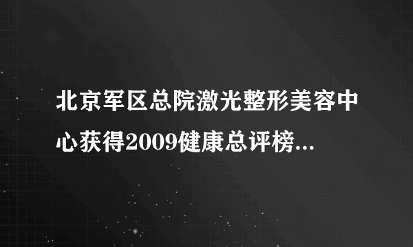 北京军区总院激光整形美容中心获得2009健康总评榜“全国最受欢迎整形美容医院”