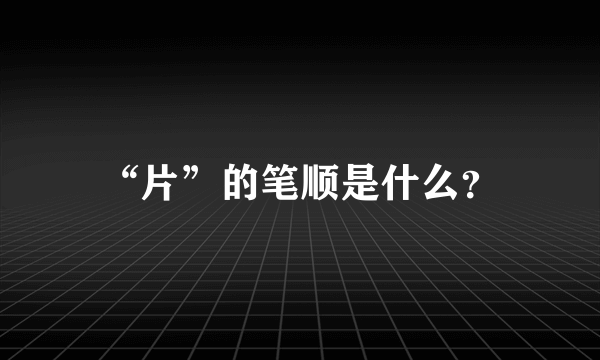 “片”的笔顺是什么？