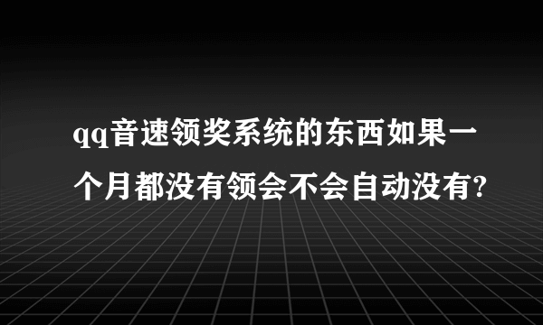 qq音速领奖系统的东西如果一个月都没有领会不会自动没有?