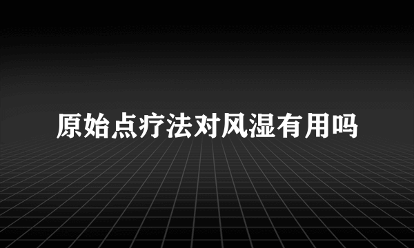 原始点疗法对风湿有用吗