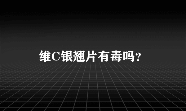 维C银翘片有毒吗？