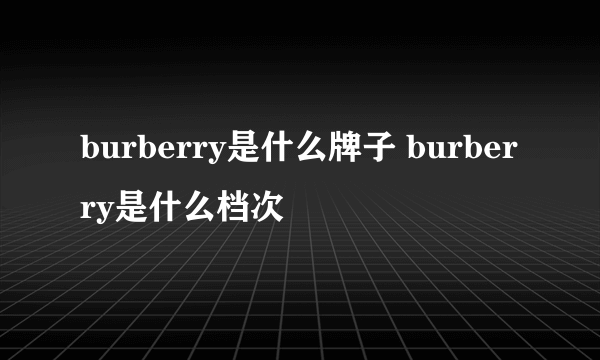 burberry是什么牌子 burberry是什么档次