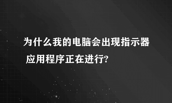 为什么我的电脑会出现指示器 应用程序正在进行?